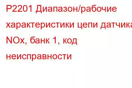 P2201 Диапазон/рабочие характеристики цепи датчика NOx, банк 1, код неисправности