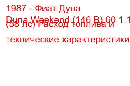 1987 - Фиат Дуна
Duna Weekend (146 B) 60 1.1 (58 лс) Расход топлива и технические характеристики