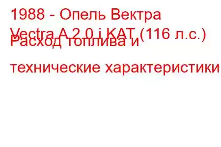 1988 - Опель Вектра
Vectra A 2.0 i KAT (116 л.с.) Расход топлива и технические характеристики