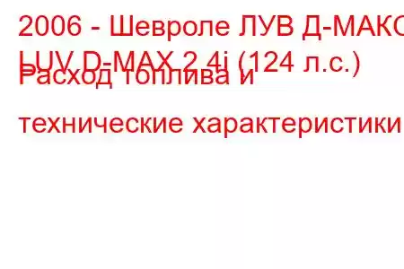 2006 - Шевроле ЛУВ Д-МАКС
LUV D-MAX 2.4i (124 л.с.) Расход топлива и технические характеристики