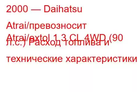 2000 — Daihatsu Atrai/превозносит
Atrai/extol 1.3 CL 4WD (90 л.с.) Расход топлива и технические характеристики