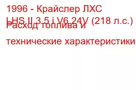 1996 - Крайслер ЛХС
LHS II 3.5 i V6 24V (218 л.с.) Расход топлива и технические характеристики