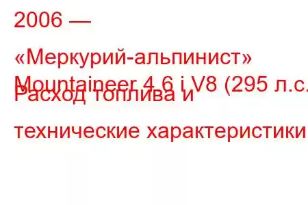 2006 — «Меркурий-альпинист»
Mountaineer 4.6 i V8 (295 л.с.) Расход топлива и технические характеристики