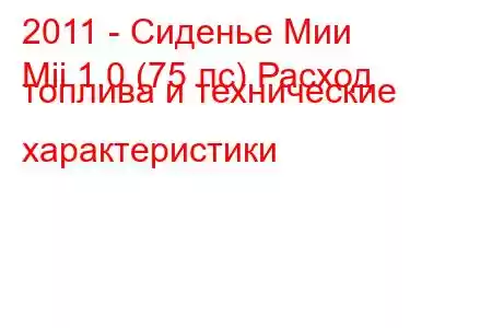 2011 - Сиденье Мии
Mii 1.0 (75 лс) Расход топлива и технические характеристики