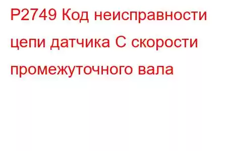 P2749 Код неисправности цепи датчика C скорости промежуточного вала