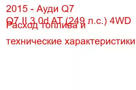 2015 - Ауди Q7
Q7 II 3.0d AT (249 л.с.) 4WD Расход топлива и технические характеристики