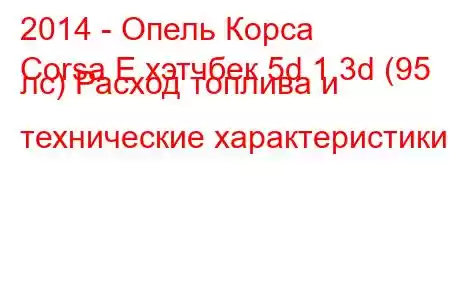 2014 - Опель Корса
Corsa E хэтчбек 5d 1.3d (95 лс) Расход топлива и технические характеристики