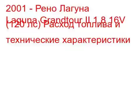 2001 - Рено Лагуна
Laguna Grandtour II 1.8 16V (120 лс) Расход топлива и технические характеристики