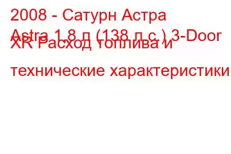 2008 - Сатурн Астра
Astra 1,8 л (138 л.с.) 3-Door XR Расход топлива и технические характеристики