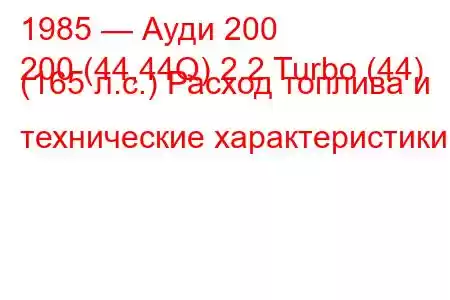 1985 — Ауди 200
200 (44,44Q) 2.2 Turbo (44) (165 л.с.) Расход топлива и технические характеристики