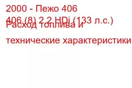 2000 - Пежо 406
406 (8) 2.2 HDi (133 л.с.) Расход топлива и технические характеристики