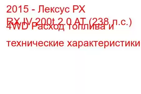 2015 - Лексус РХ
RX IV 200t 2.0 AT (238 л.с.) 4WD Расход топлива и технические характеристики