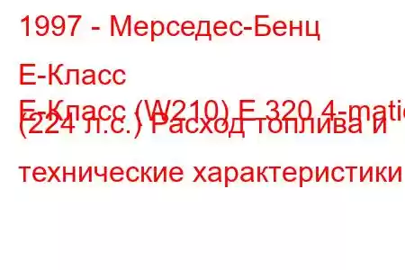 1997 - Мерседес-Бенц Е-Класс
E-Класс (W210) E 320 4-matic (224 л.с.) Расход топлива и технические характеристики