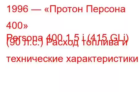 1996 — «Протон Персона 400»
Persona 400 1.5 i (415 GLi) (90 л.с.) Расход топлива и технические характеристики