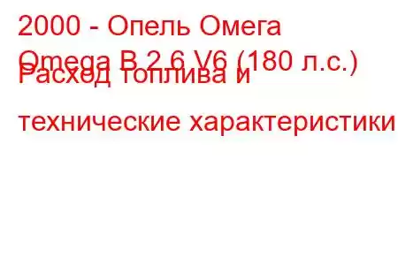 2000 - Опель Омега
Omega B 2.6 V6 (180 л.с.) Расход топлива и технические характеристики