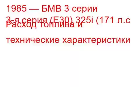 1985 — БМВ 3 серии
3-я серия (E30) 325i (171 л.с.) Расход топлива и технические характеристики