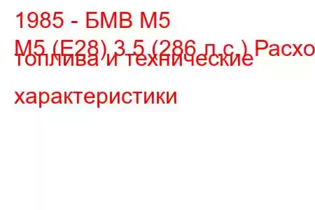 1985 - БМВ М5
M5 (E28) 3.5 (286 л.с.) Расход топлива и технические характеристики