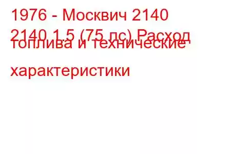 1976 - Москвич 2140
2140 1.5 (75 лс) Расход топлива и технические характеристики