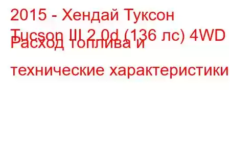 2015 - Хендай Туксон
Tucson III 2.0d (136 лс) 4WD Расход топлива и технические характеристики