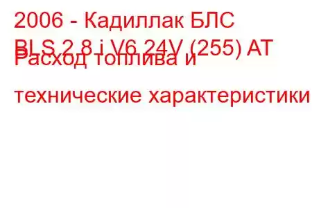 2006 - Кадиллак БЛС
BLS 2.8 i V6 24V (255) AT Расход топлива и технические характеристики