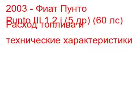 2003 - Фиат Пунто
Punto III 1.2 i (5 др) (60 лс) Расход топлива и технические характеристики