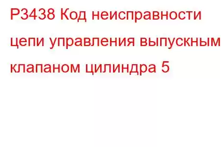 P3438 Код неисправности цепи управления выпускным клапаном цилиндра 5