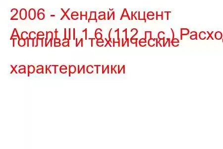 2006 - Хендай Акцент
Accent III 1.6 (112 л.с.) Расход топлива и технические характеристики