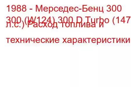 1988 - Мерседес-Бенц 300
300 (W124) 300 D Turbo (147 л.с.) Расход топлива и технические характеристики