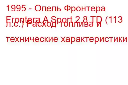 1995 - Опель Фронтера
Frontera A Sport 2.8 TD (113 л.с.) Расход топлива и технические характеристики