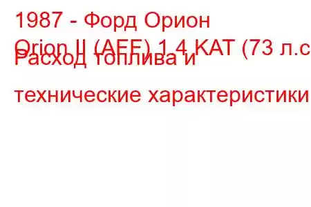 1987 - Форд Орион
Orion II (AFF) 1.4 KAT (73 л.с.) Расход топлива и технические характеристики