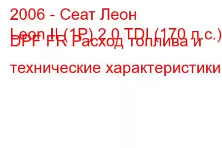 2006 - Сеат Леон
Leon II (1P) 2.0 TDI (170 л.с.) DPF FR Расход топлива и технические характеристики