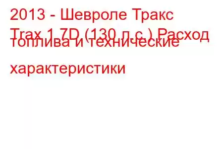 2013 - Шевроле Тракс
Trax 1.7D (130 л.с.) Расход топлива и технические характеристики