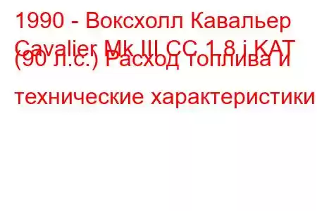 1990 - Воксхолл Кавальер
Cavalier Mk III CC 1.8 i KAT (90 л.с.) Расход топлива и технические характеристики