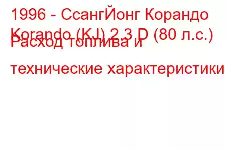 1996 - СсангЙонг Корандо
Korando (KJ) 2.3 D (80 л.с.) Расход топлива и технические характеристики