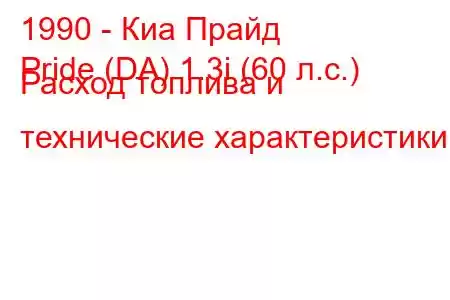 1990 - Киа Прайд
Pride (DA) 1.3i (60 л.с.) Расход топлива и технические характеристики