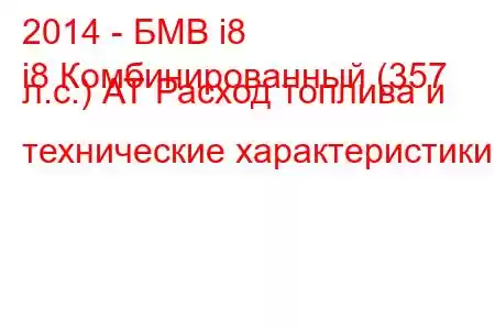 2014 - БМВ i8
i8 Комбинированный (357 л.с.) АТ Расход топлива и технические характеристики