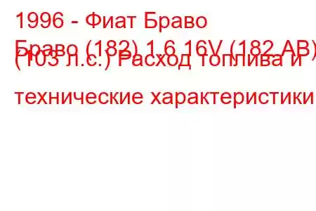 1996 - Фиат Браво
Браво (182) 1.6 16V (182.AB) (103 л.с.) Расход топлива и технические характеристики