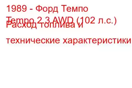 1989 - Форд Темпо
Tempo 2.3 AWD (102 л.с.) Расход топлива и технические характеристики