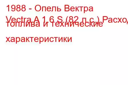 1988 - Опель Вектра
Vectra A 1.6 S (82 л.с.) Расход топлива и технические характеристики