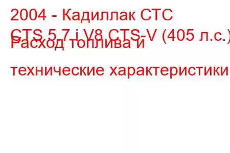 2004 - Кадиллак СТС
CTS 5.7 i V8 CTS-V (405 л.с.) Расход топлива и технические характеристики