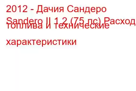 2012 - Дачия Сандеро
Sandero II 1.2 (75 лс) Расход топлива и технические характеристики