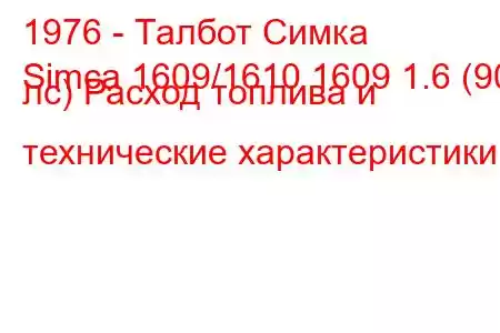1976 - Талбот Симка
Simca 1609/1610 1609 1.6 (90 лс) Расход топлива и технические характеристики