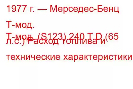 1977 г. — Мерседес-Бенц Т-мод.
Т-мод. (S123) 240 T D (65 л.с.) Расход топлива и технические характеристики