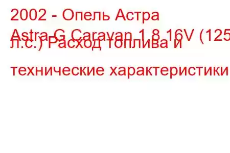 2002 - Опель Астра
Astra G Caravan 1.8 16V (125 л.с.) Расход топлива и технические характеристики