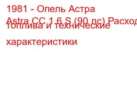 1981 - Опель Астра
Astra CC 1.6 S (90 лс) Расход топлива и технические характеристики