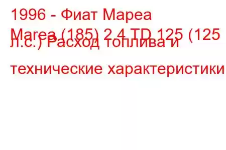 1996 - Фиат Мареа
Marea (185) 2.4 TD 125 (125 л.с.) Расход топлива и технические характеристики