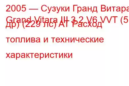 2005 — Сузуки Гранд Витара
Grand Vitara III 3.2 V6 VVT (5 др) (229 лс) AT Расход топлива и технические характеристики