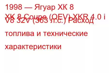 1998 — Ягуар ХК 8
XK 8 Coupe (QEV) XKR 4.0 i V8 32V (363 л.с.) Расход топлива и технические характеристики