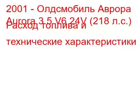 2001 - Олдсмобиль Аврора
Aurora 3.5 V6 24V (218 л.с.) Расход топлива и технические характеристики