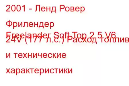 2001 - Ленд Ровер Фрилендер
Freelander Soft Top 2.5 V6 24V (177 л.с.) Расход топлива и технические характеристики